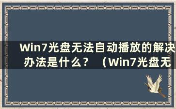 Win7光盘无法自动播放的解决办法是什么？ （Win7光盘无法自动播放的解决方法有哪些）